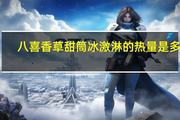 八喜 香草甜筒冰激淋的热量是多少