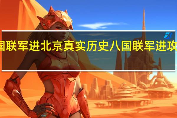 八国联军进北京真实历史 八国联军进攻北京时间
