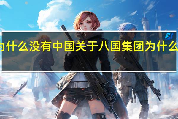 八国集团为什么没有中国 关于八国集团为什么没有中国的介绍