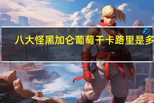 八大怪 黑加仑葡萄干卡路里是多少