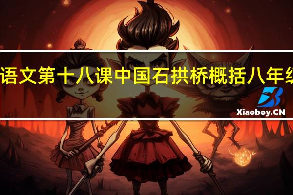 八年级上册语文第十八课中国石拱桥概括 八年级上册语文作业本