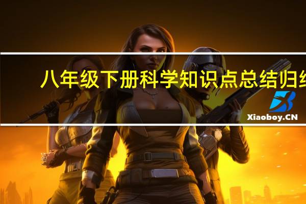 八年级下册科学知识点总结归纳（八年级下册科学知识点）