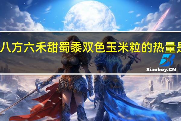 八方六禾 甜蜀黍 双色玉米粒的热量是多少