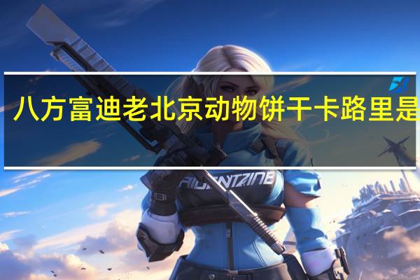 八方富迪 老北京动物饼干卡路里是多少