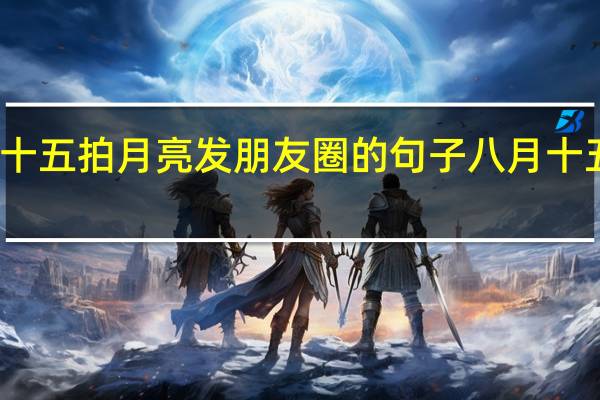 八月十五拍月亮发朋友圈的句子 八月十五月亮图片