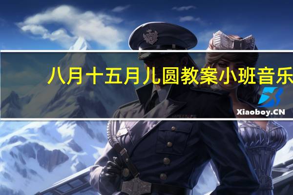八月十五月儿圆教案小班音乐（八月十五月儿圆教案）