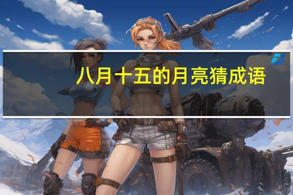 八月十五的月亮猜成语（八月十五的月亮是什么成语）