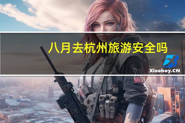 八月去杭州旅游安全吗