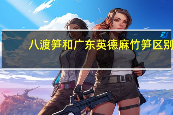 八渡笋和广东英德麻竹笋区别