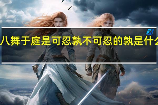 八舞于庭是可忍孰不可忍的孰是什么意思