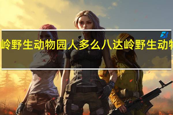 八达岭野生动物园人多么 八达岭野生动物园好玩吗