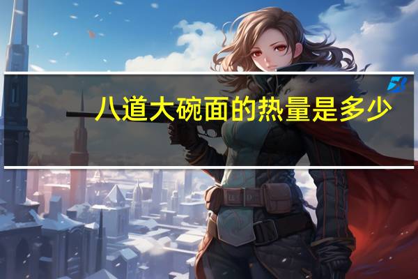 八道 大碗面的热量是多少