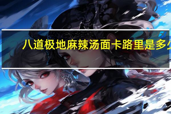 八道 极地麻辣汤面卡路里是多少