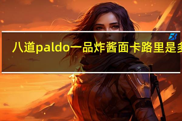 八道 paldo 一品炸酱面卡路里是多少