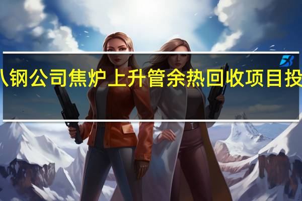八钢公司焦炉上升管余热回收项目投产运行