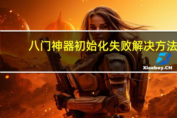 八门神器初始化失败解决方法（八门神器初始化失败）
