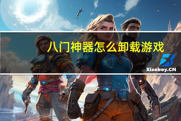 八门神器怎么卸载游戏(八门神器怎么使用)