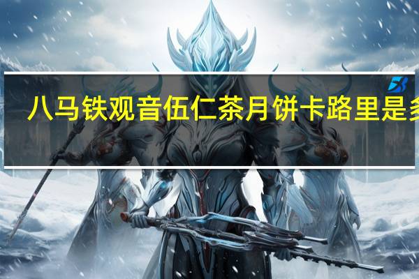 八马 铁观音伍仁茶月饼卡路里是多少