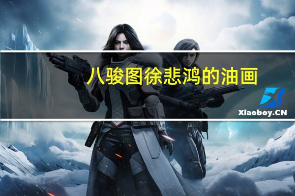 八骏图徐悲鸿的油画（八骏图徐悲鸿）