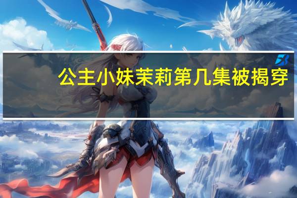 公主小妹茉莉第几集被揭穿