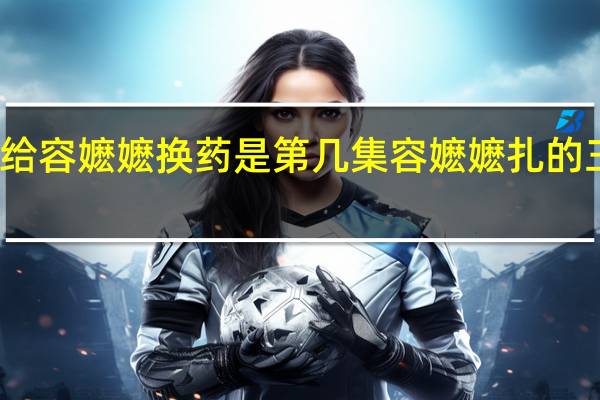 公主给容嬷嬷换药是第几集 容嬷嬷扎的三个人是谁