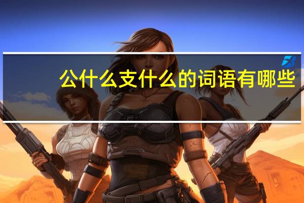 公什么支什么的词语有哪些?