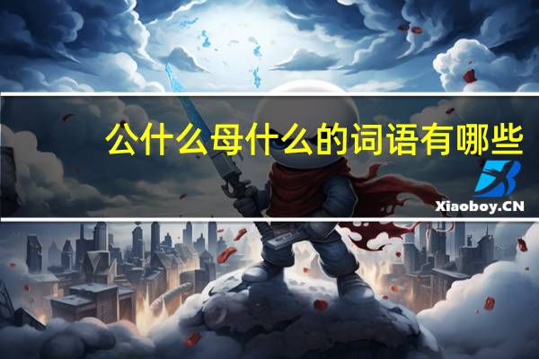 公什么母什么的词语有哪些?