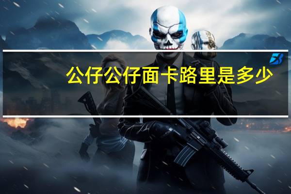 公仔 公仔 面卡路里是多少