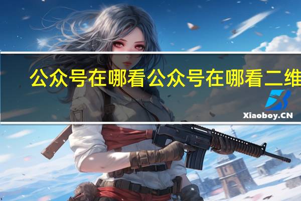 公众号在哪看 公众号在哪看二维码