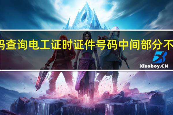 公众号扫码查询电工证时证件号码中间部分不显示是什么原因