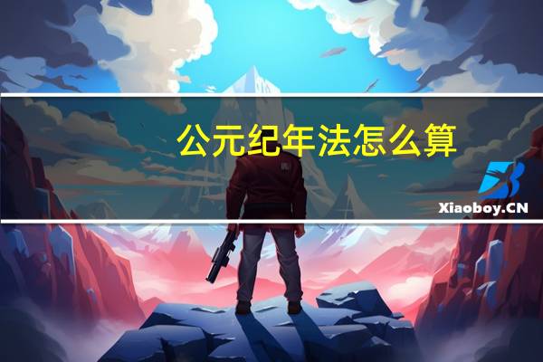 公元纪年法怎么算（公元纪年法）