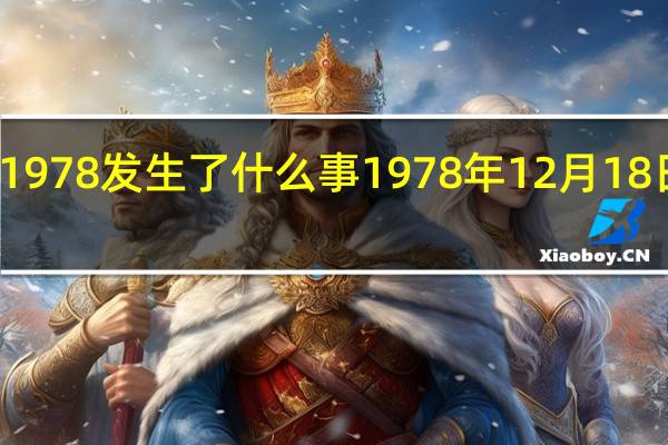 公元1978发生了什么事 1978年12月18日发生什么