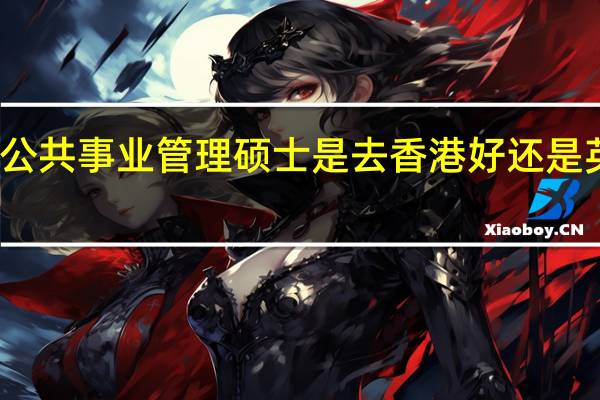 公共事业管理硕士 是去香港好还是英国好