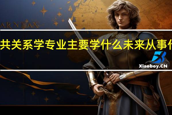 公共关系学专业主要学什么 未来从事什么工作