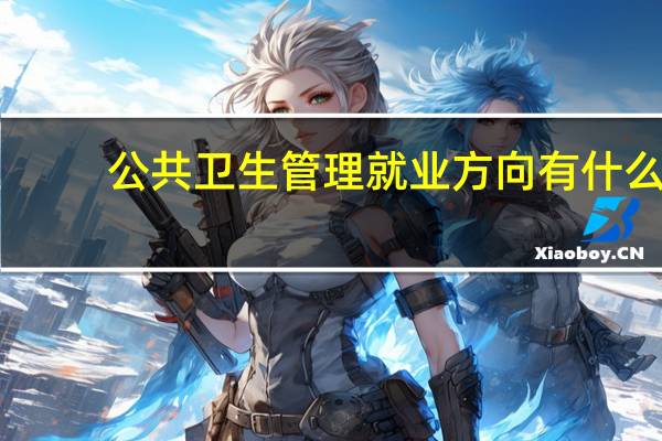 公共卫生管理就业方向有什么