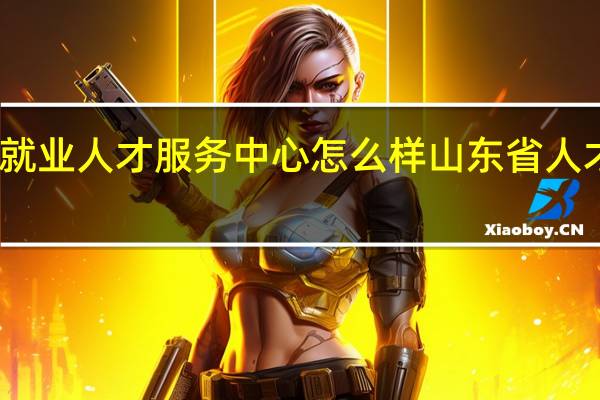 公共就业人才服务中心怎么样 山东省人才服务中心