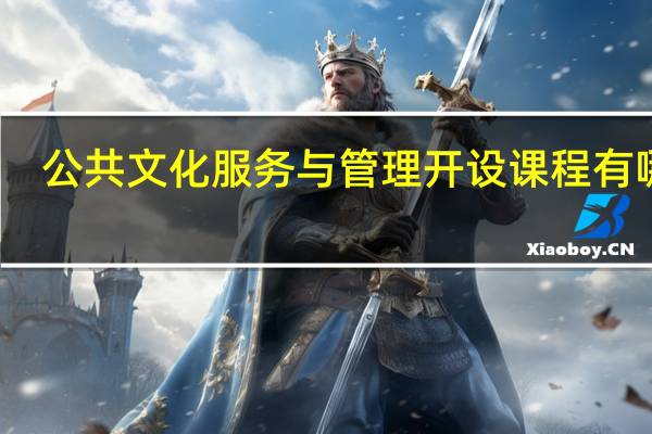 公共文化服务与管理开设课程有哪些