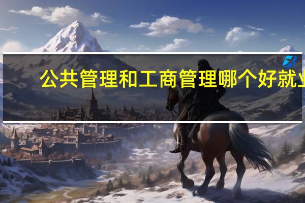 公共管理和工商管理哪个好就业