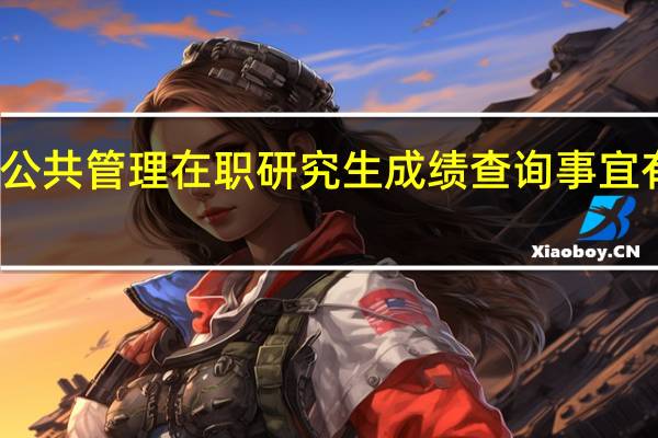 公共管理在职研究生成绩查询事宜有哪些