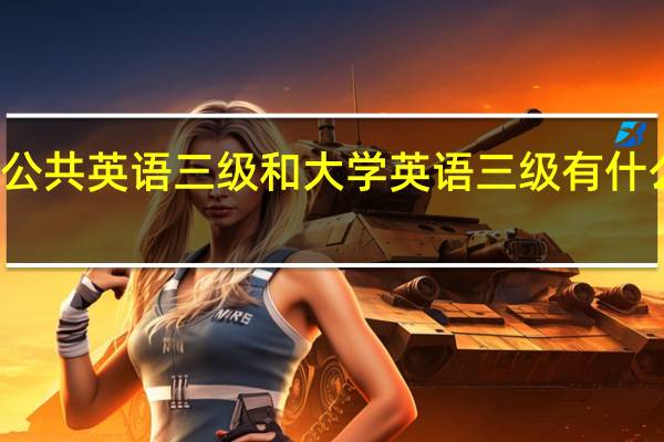 公共英语三级和大学英语三级有什么区别