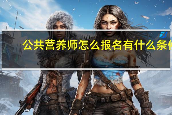 公共营养师怎么报名有什么条件