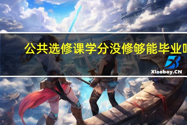 公共选修课学分没修够能毕业吗?