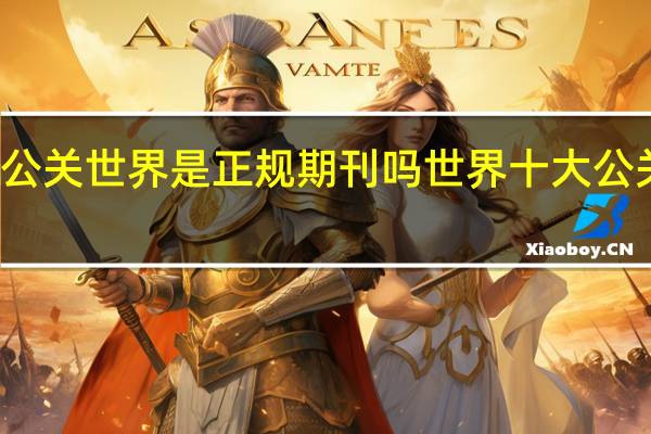 公关世界是正规期刊吗 世界十大公关公司