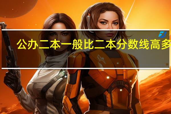 公办二本一般比二本分数线高多少