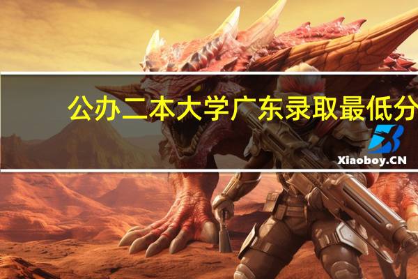公办二本大学广东录取最低分