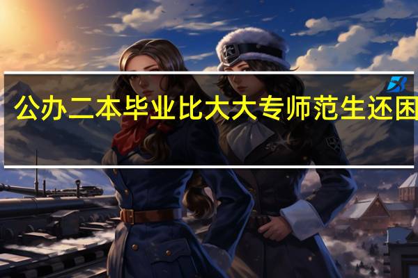 公办二本毕业比大大专师范生还困难吗