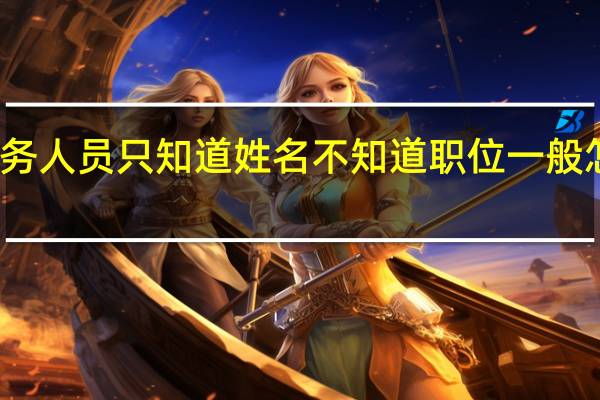公务人员只知道姓名不知道职位一般怎么称呼