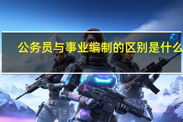 公务员与事业编制的区别是什么呢