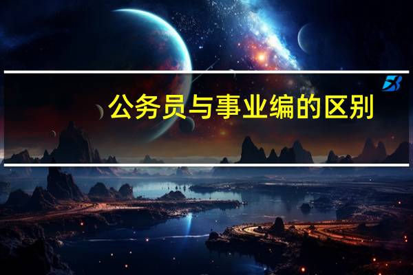 公务员与事业编的区别？