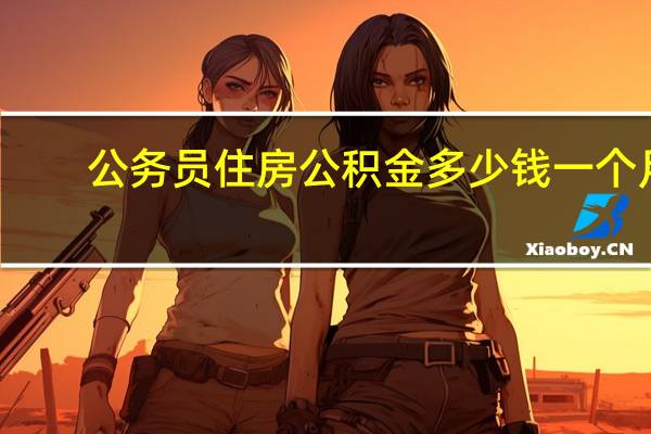 公务员住房公积金多少钱一个月
